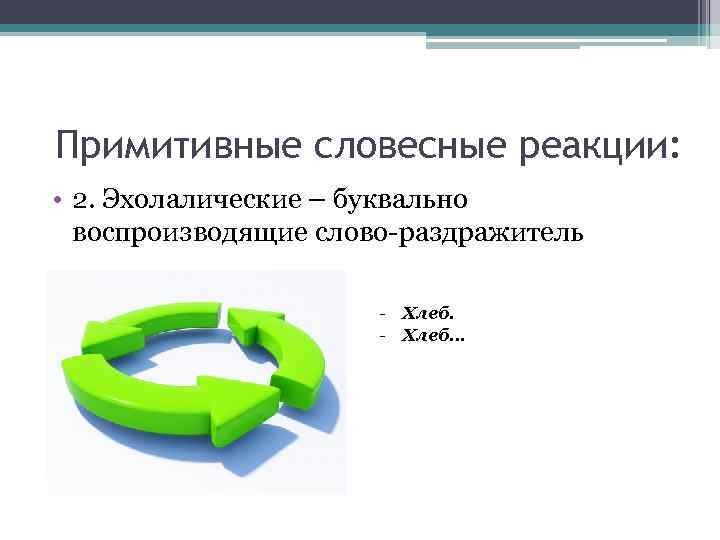 Примитивные словесные реакции: • 2. Эхолалические – буквально воспроизводящие слово-раздражитель - Хлеб… 