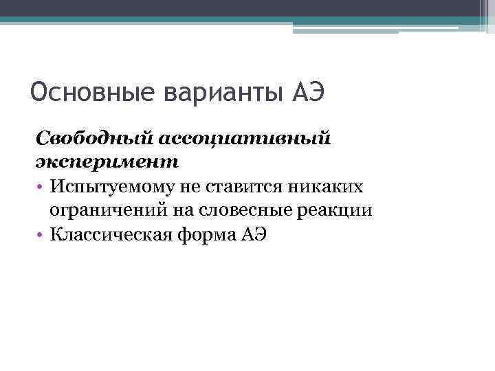 Основные варианты АЭ Свободный ассоциативный эксперимент • Испытуемому не ставится никаких ограничений на словесные