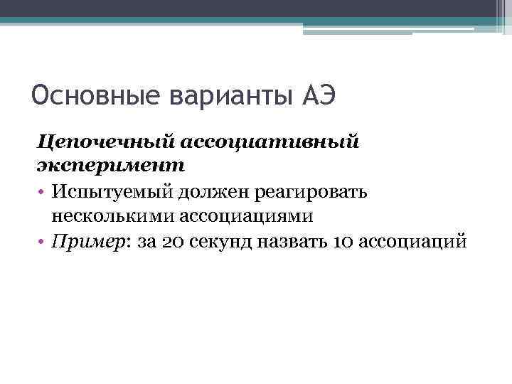 Основные варианты АЭ Цепочечный ассоциативный эксперимент • Испытуемый должен реагировать несколькими ассоциациями • Пример: