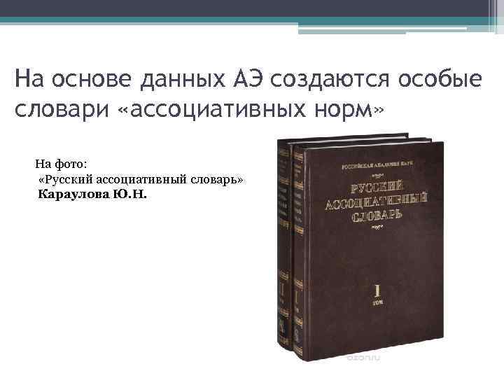 На основе данных АЭ создаются особые словари «ассоциативных норм» На фото: «Русский ассоциативный словарь»