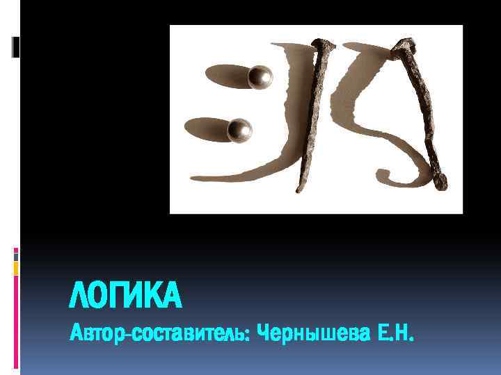 ЛОГИКА Автор-составитель: Чернышева Е. Н. 