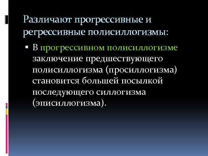 Различают прогрессивные и регрессивные полисиллогизмы: В прогрессивном полисиллогизме заключение предшествующего полисиллогизма (просиллогизма) становится большей