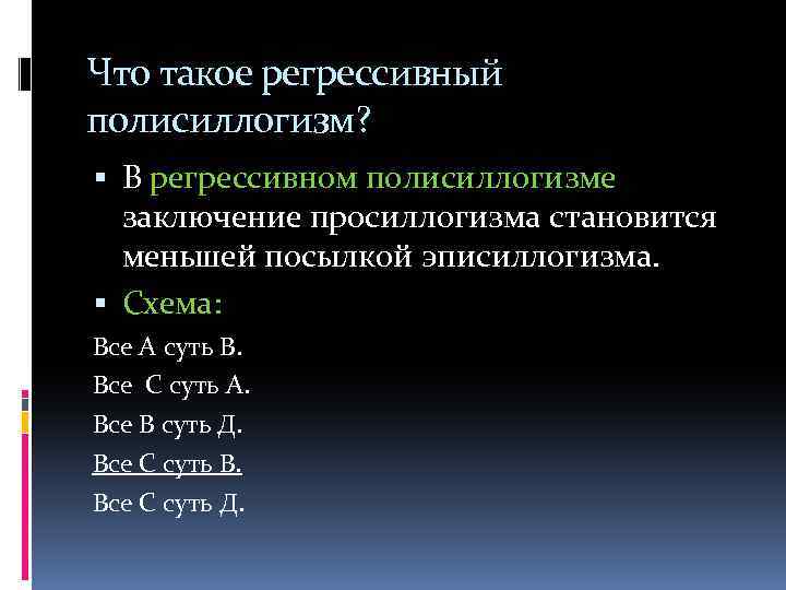 Что такое регрессивный полисиллогизм? В регрессивном полисиллогизме заключение просиллогизма становится меньшей посылкой эписиллогизма. Схема: