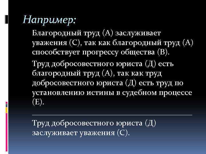 Например: Благородный труд (А) заслуживает уважения (С), так как благородный труд (А) способствует прогрессу