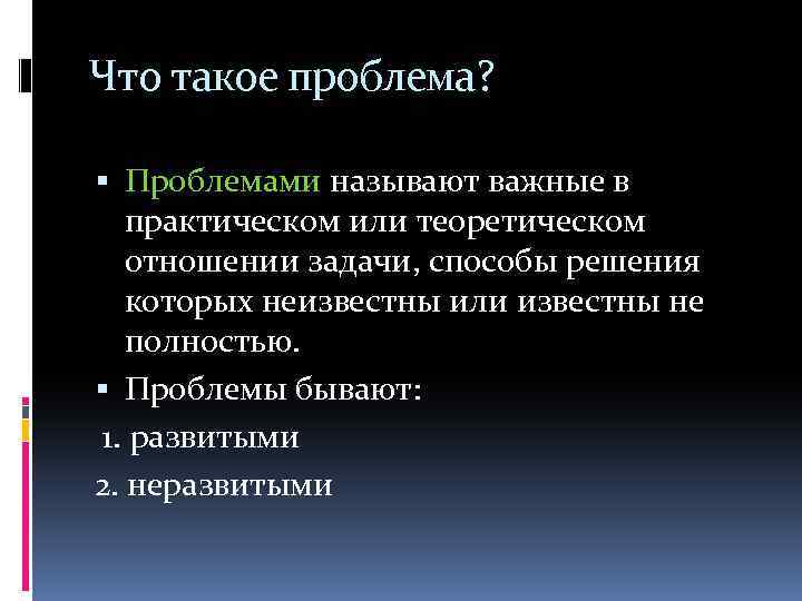Что такое проблема? Проблемами называют важные в практическом или теоретическом отношении задачи, способы решения