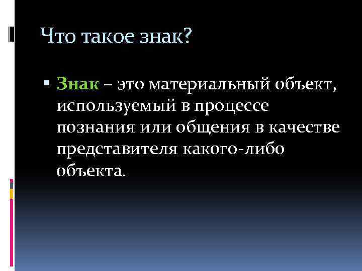 Что такое знак? Знак – это материальный объект, используемый в процессе познания или общения
