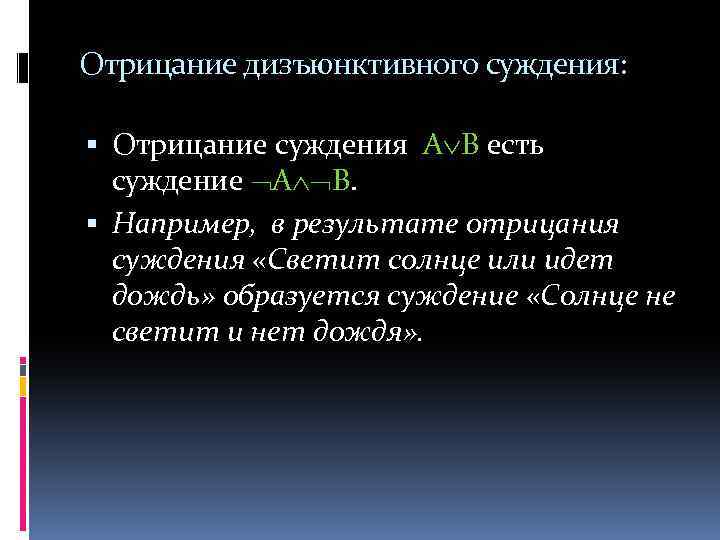 Отрицание дизъюнктивного суждения: Отрицание суждения А В есть суждение А В. Например, в результате