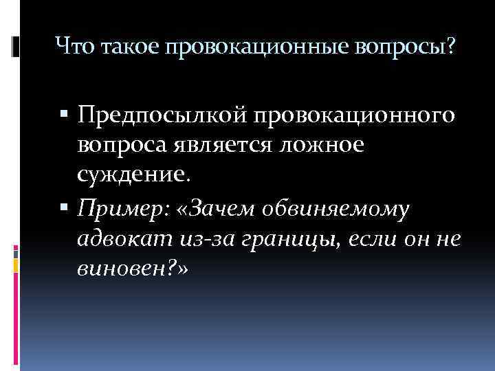 Что такое провокационные вопросы? Предпосылкой провокационного вопроса является ложное суждение. Пример: «Зачем обвиняемому адвокат