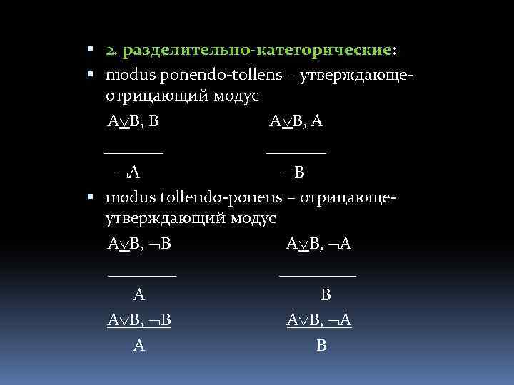 2. разделительно-категорические: modus ponendo-tollens – утверждающеотрицающий модус А В, В А В, А