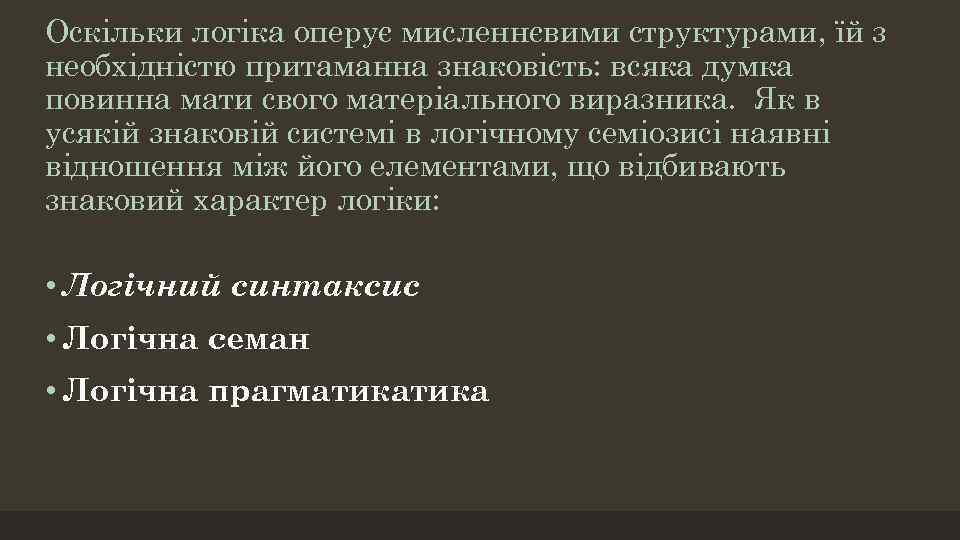 Оскільки логіка оперує мисленнєвими структурами, їй з необхідністю притаманна знаковість: всяка думка повинна мати