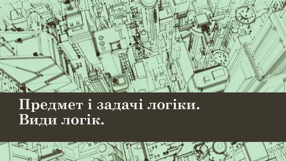 Предмет і задачі логіки. Види логік. 