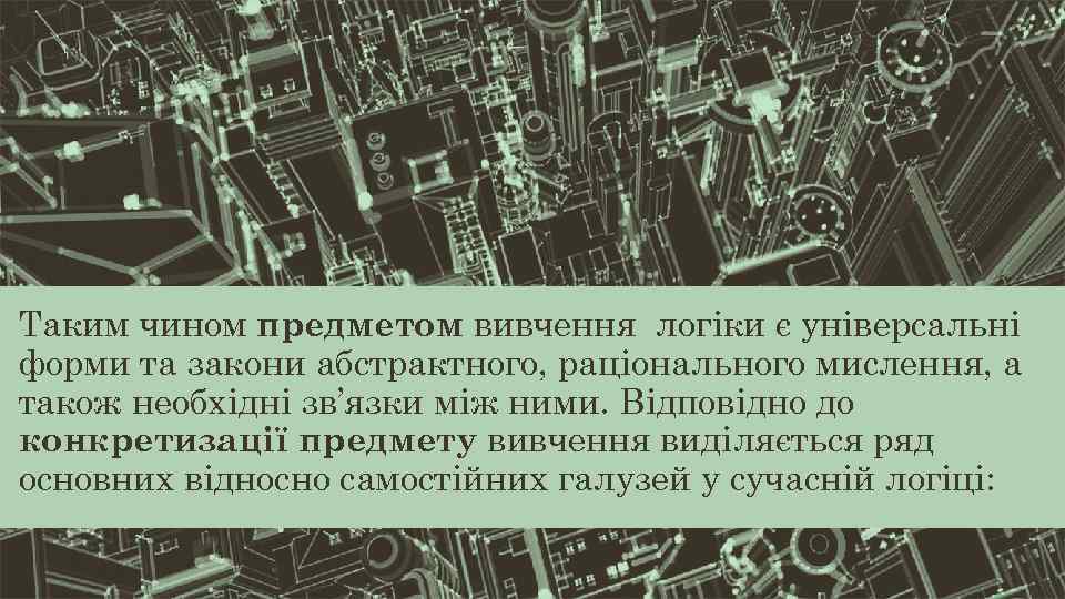 Таким чином предметом вивчення логіки є універсальні форми та закони абстрактного, раціонального мислення, а