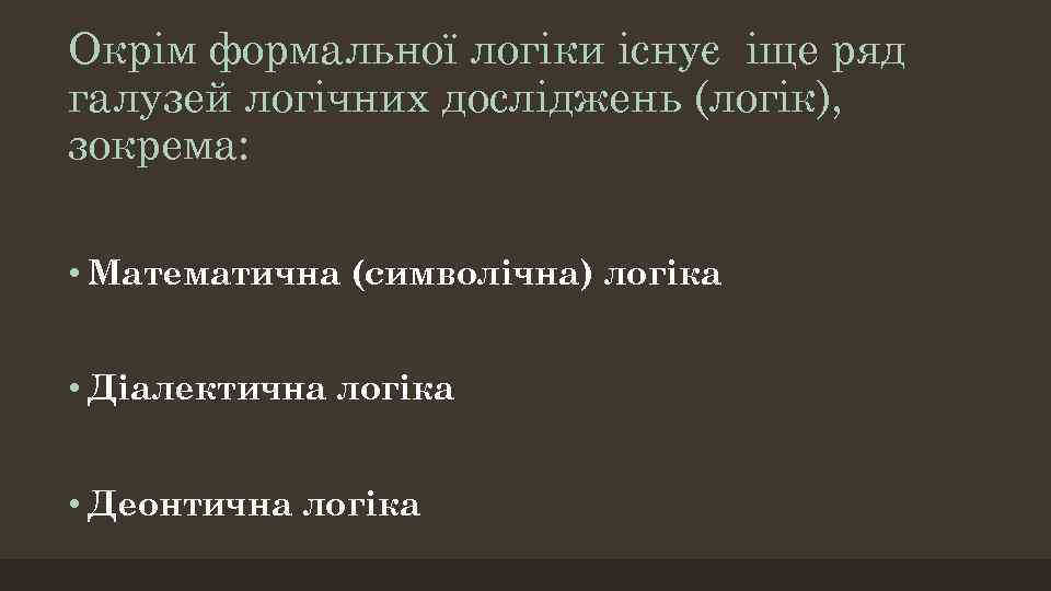 Окрім формальної логіки існує іще ряд галузей логічних досліджень (логік), зокрема: • Математична (символічна)