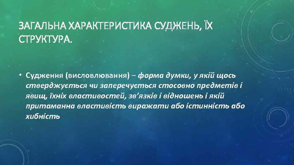 ЗАГАЛЬНА ХАРАКТЕРИСТИКА СУДЖЕНЬ, ЇХ СТРУКТУРА. • Судження (висловлювання) – форма думки, у якій щось