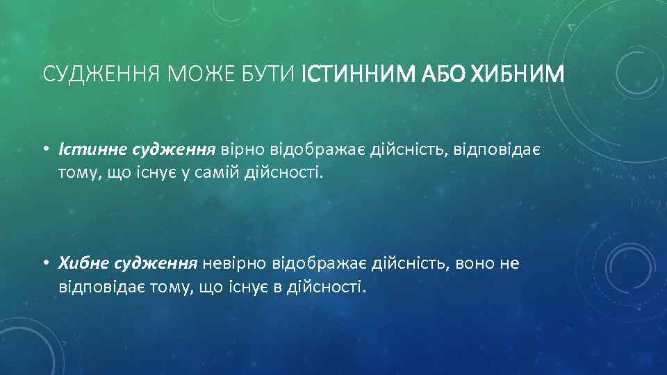 СУДЖЕННЯ МОЖЕ БУТИ ІСТИННИМ АБО ХИБНИМ • Істинне судження вірно відображає дійсність, відповідає тому,