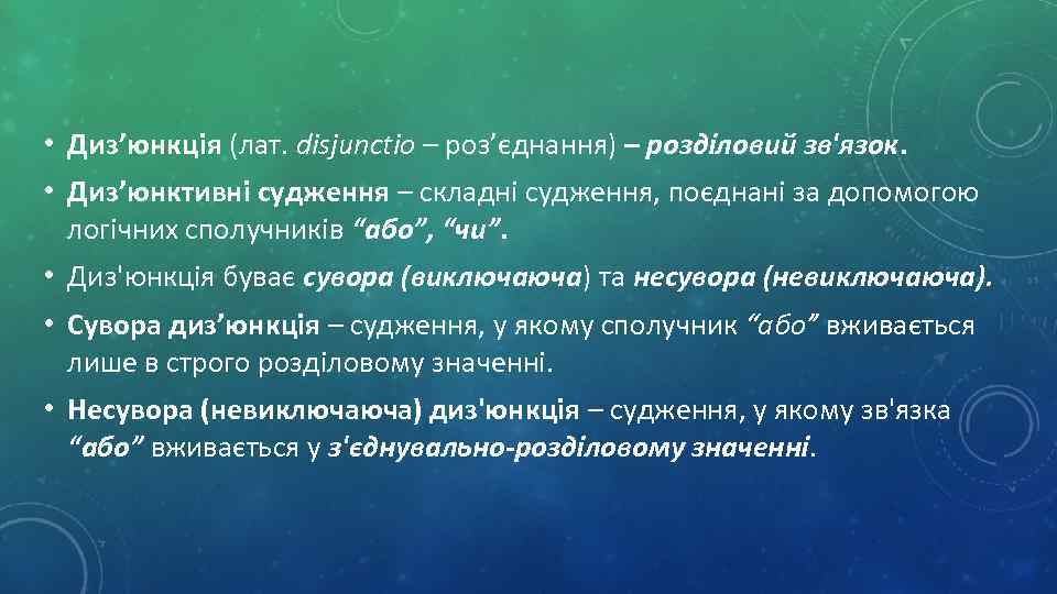  • Диз’юнкція (лат. disjunctio – роз’єднання) – розділовий зв'язок. • Диз’юнктивні судження –