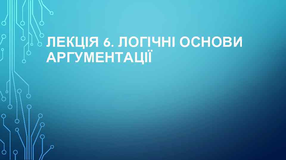 ЛЕКЦІЯ 6. ЛОГІЧНІ ОСНОВИ АРГУМЕНТАЦІЇ 