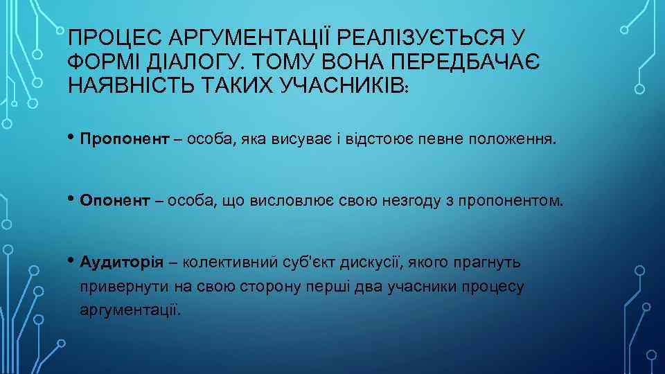 ПРОЦЕС АРГУМЕНТАЦІЇ РЕАЛІЗУЄТЬСЯ У ФОРМІ ДІАЛОГУ. ТОМУ ВОНА ПЕРЕДБАЧАЄ НАЯВНІСТЬ ТАКИХ УЧАСНИКІВ: • Пропонент