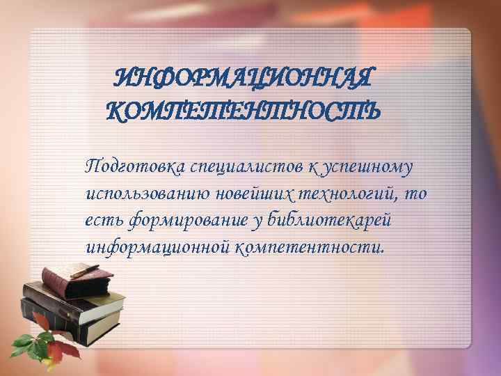 ИНФОРМАЦИОННАЯ КОМПЕТЕНТНОСТЬ Подготовка специалистов к успешному использованию новейших технологий, то есть формирование у библиотекарей