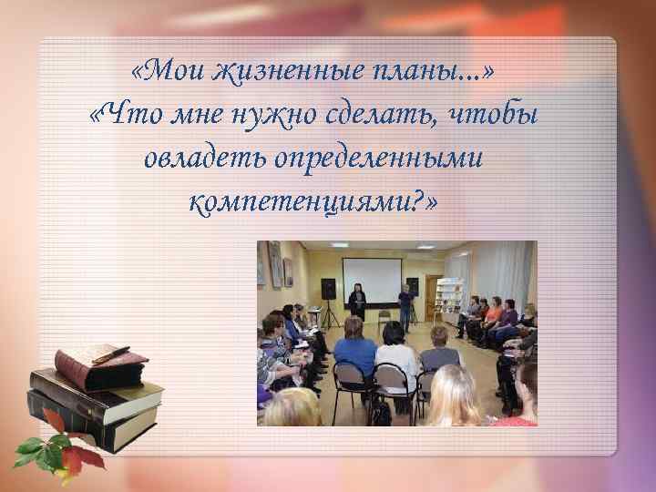  «Мои жизненные планы. . . » «Что мне нужно сделать, чтобы овладеть определенными