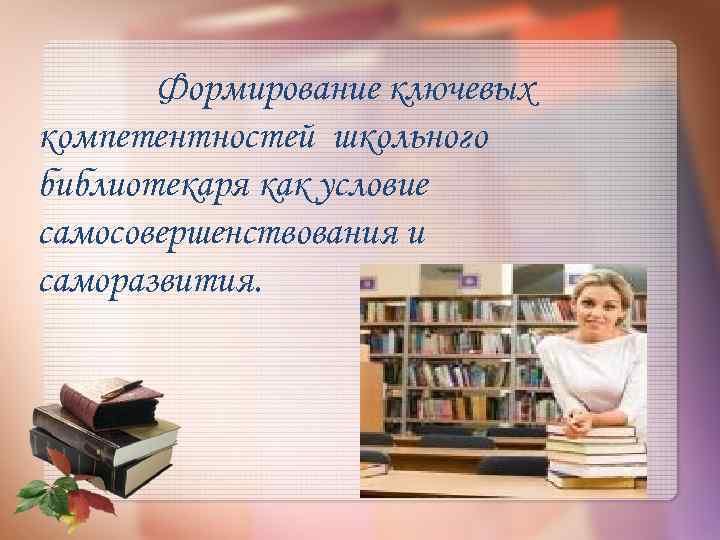 Формирование ключевых компетентностей школьного библиотекаря как условие самосовершенствования и саморазвития. 