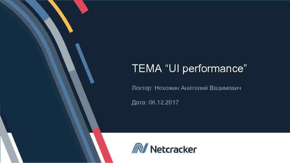 ТЕМА “UI performance” Лектор: Нехожин Анатолий Вадимович Дата: 06. 12. 2017 © Netcracker 2017