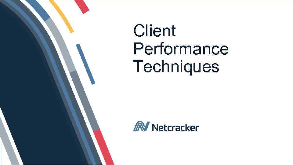 Client Performance Techniques © Netcracker 2017 6 