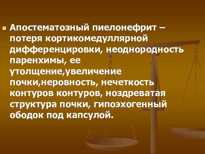 n Апостематозный пиелонефрит – потеря кортикомедуллярной дифференцировки, неоднородность паренхимы, ее утолщение, увеличение почки, неровность,