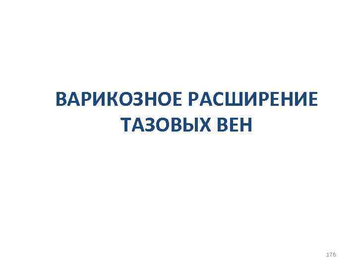 ВАРИКОЗНОЕ РАСШИРЕНИЕ ТАЗОВЫХ ВЕН 176 