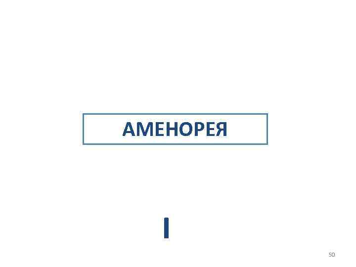 АМЕНОРЕЯ I 50 
