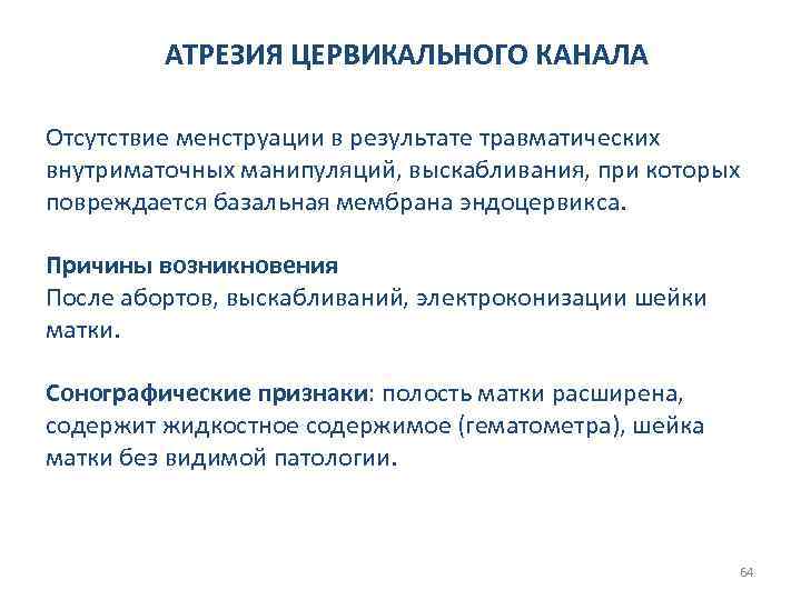 АТРЕЗИЯ ЦЕРВИКАЛЬНОГО КАНАЛА Отсутствие менструации в результате травматических внутриматочных манипуляций, выскабливания, при которых повреждается