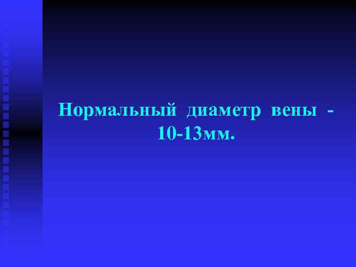 Нормальный диаметр вены - 10 -13 мм. 