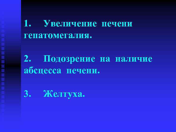 1. Увеличение печени гепатомегалия. 2. Подозрение на наличие абсцесса печени. 3. Желтуха. 