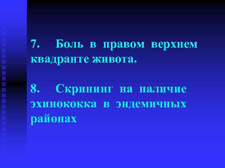 7. Боль в правом верхнем квадранте живота. 8. Скрининг на наличие эхинококка в эндемичных