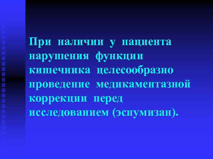 При наличии у пациента нарушения функции кишечника целесообразно проведение медикаментазной коррекции перед исследованием (эспумизан).