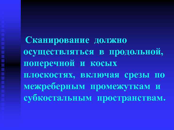  Сканирование должно осуществляться в продольной, поперечной и косых плоскостях, включая срезы по межреберным