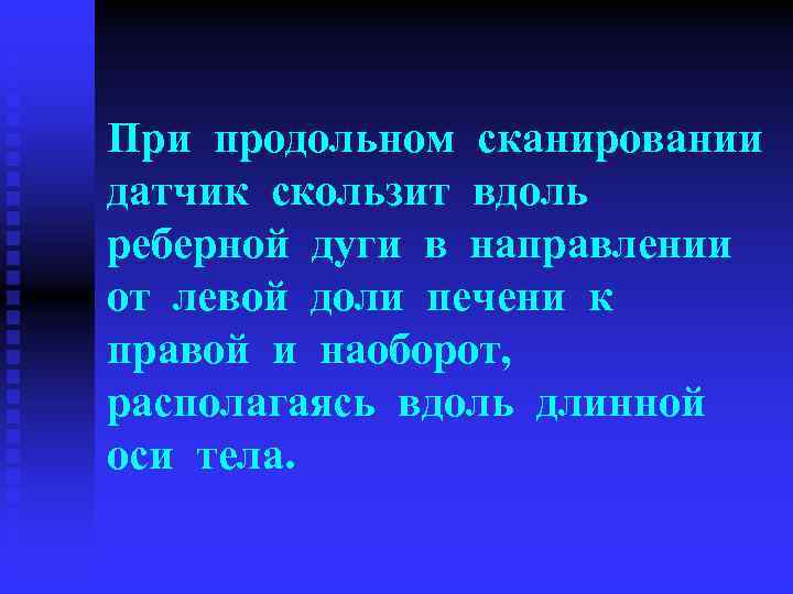 При продольном сканировании датчик скользит вдоль реберной дуги в направлении от левой доли печени