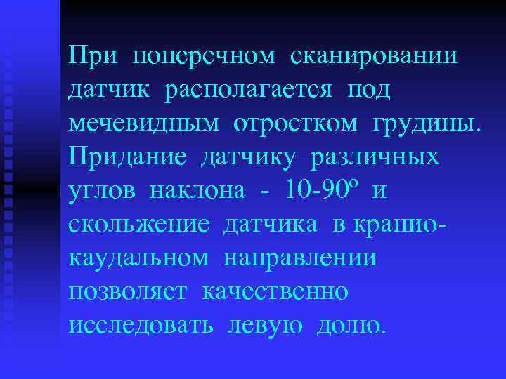 При поперечном сканировании датчик располагается под мечевидным отростком грудины. Придание датчику различных углов наклона