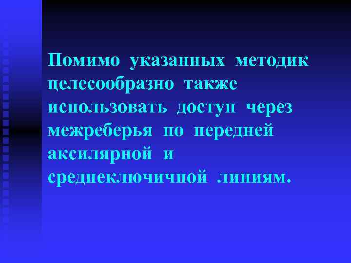 Помимо указанных методик целесообразно также использовать доступ через межреберья по передней аксилярной и среднеключичной