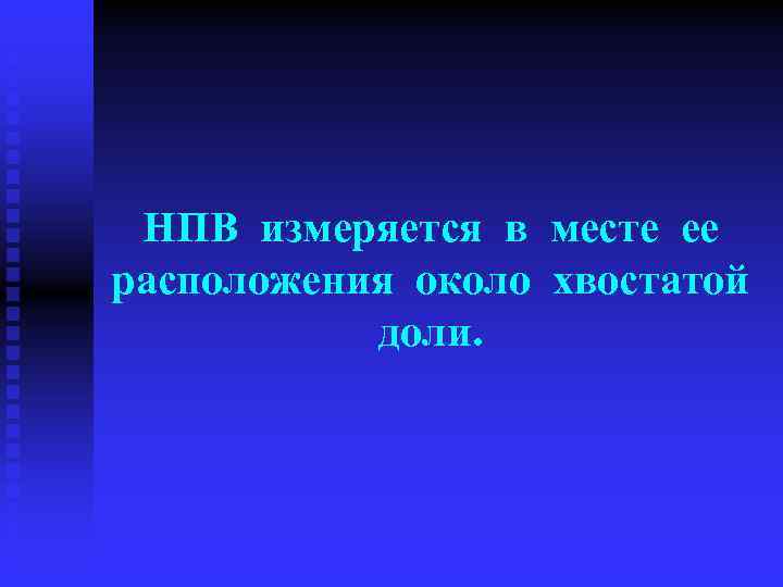 НПВ измеряется в месте ее расположения около хвостатой доли. 