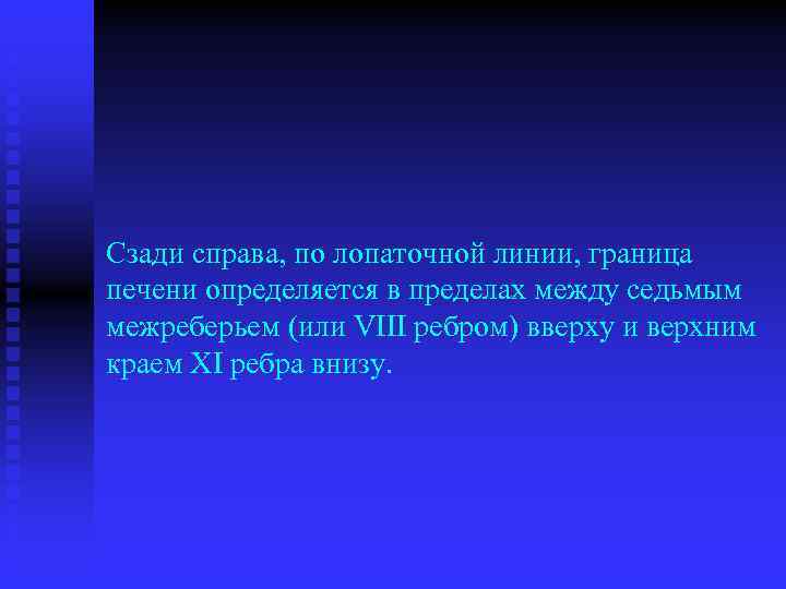 Сзади справа, по лопаточной линии, граница печени определяется в пределах между седьмым межреберьем (или