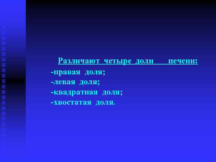  Различают четыре доли печени: -правая доля; -левая доля; -квадратная доля; -хвостатая доля. 