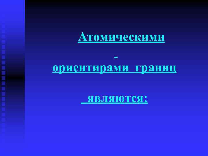 Атомическими ориентирами границ являются: 