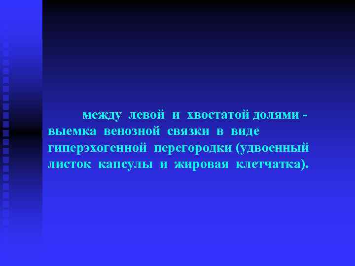  между левой и хвостатой долями - выемка венозной связки в виде гиперэхогенной перегородки