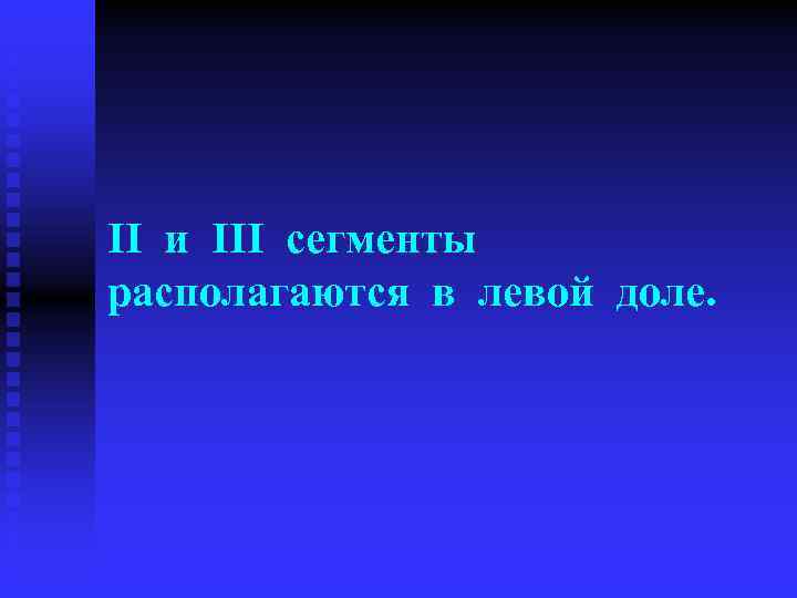 II и III сегменты располагаются в левой доле. 