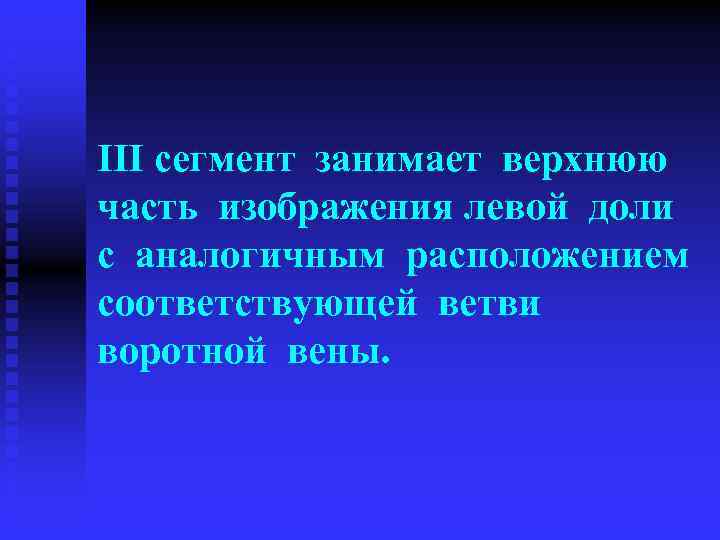 III сегмент занимает верхнюю часть изображения левой доли с аналогичным расположением соответствующей ветви воротной