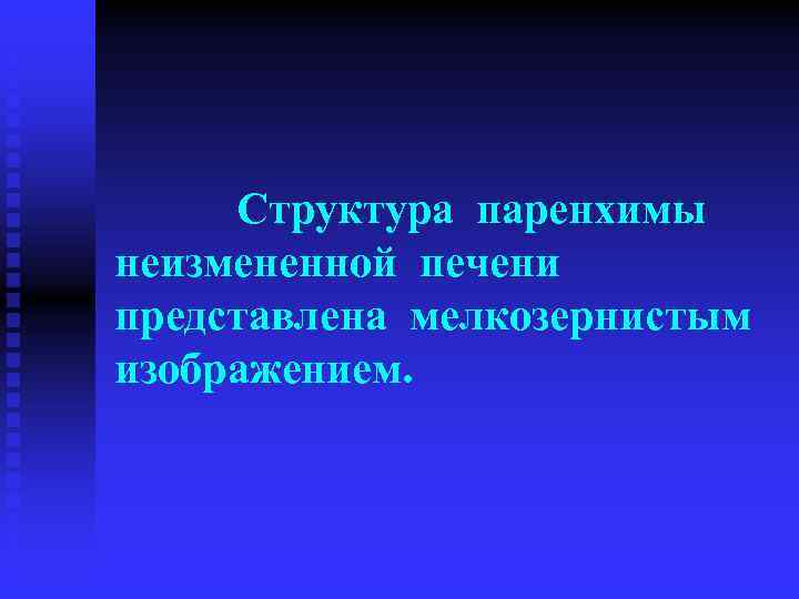  Структура паренхимы неизмененной печени представлена мелкозернистым изображением. 