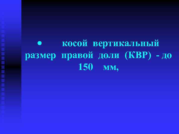 · косой вертикальный размер правой доли (КВР) - до 150 мм, 