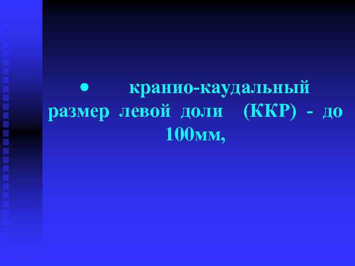 · кранио-каудальный размер левой доли (ККР) - до 100 мм, 