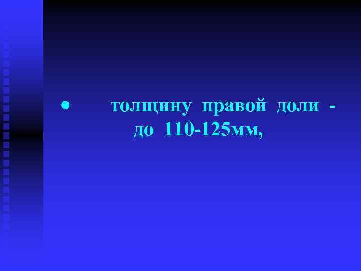 · толщину правой доли - до 110 -125 мм, 